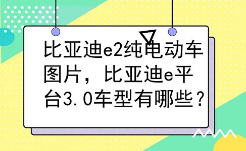 比亚迪e2纯电动车图片，比亚迪e平台3.0车型有哪些？