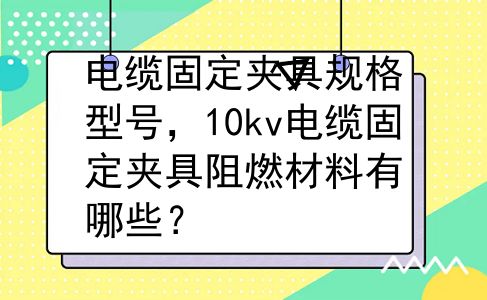 电缆固定夹具规格型号，10kv电缆固定夹具阻燃材料有哪些？