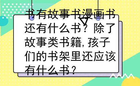 书有故事书漫画书还有什么书？除了故事类书籍,孩子们的书架里还应该有什么书？