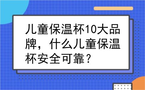 儿童保温杯10大品牌，什么儿童保温杯安全可靠？
