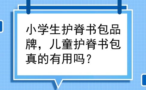 小学生护脊书包品牌，儿童护脊书包真的有用吗？