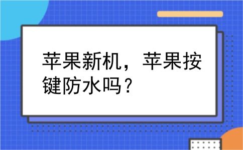 苹果新机，苹果按键防水吗？