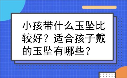 小孩带什么玉坠比较好？适合孩子戴的玉坠有哪些？