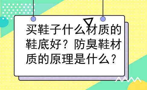 买鞋子什么材质的鞋底好？防臭鞋材质的原理是什么？