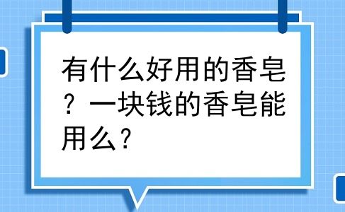 有什么好用的香皂？一块钱的香皂能用么？