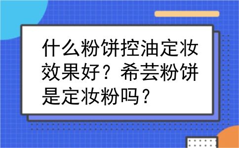 什么粉饼控油定妆效果好？希芸粉饼是定妆粉吗？