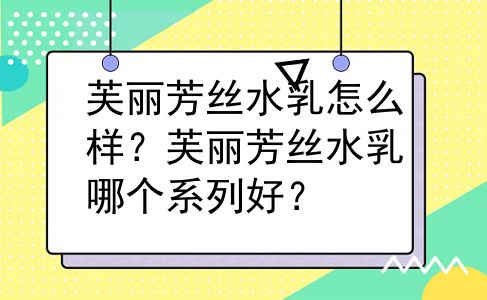 芙丽芳丝水乳怎么样？芙丽芳丝水乳哪个系列好？