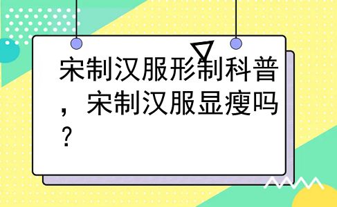 宋制汉服形制科普，宋制汉服显瘦吗？