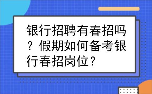 银行招聘有春招吗？假期如何备考银行春招岗位？
