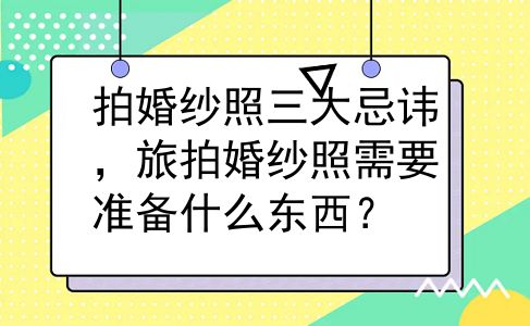 拍婚纱照三大忌讳，旅拍婚纱照需要准备什么东西？