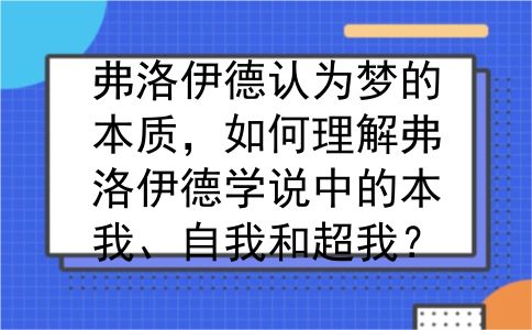 弗洛伊德认为梦的本质，如何理解弗洛伊德学说中的本我、自我和超我？