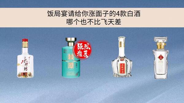 适合宴会的白酒，饭局宴请给你涨面子的4款白酒哪个也不比飞天差