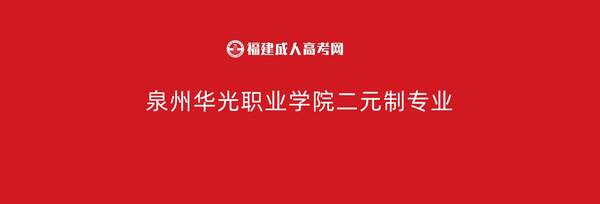 泉州华光职业学院专业有哪些？泉州华光职业学院二元制专业有哪些？