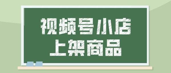 视频号如何绑定小商店？微信视频号小店怎么上架商品？